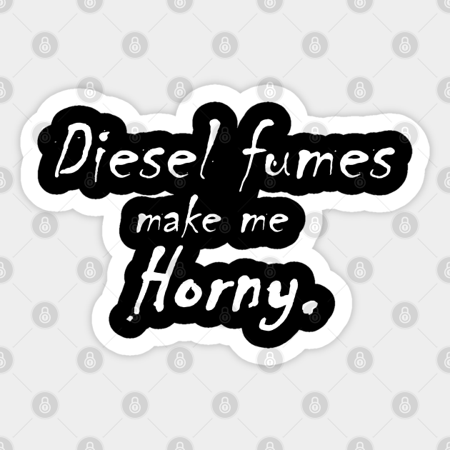 Diesel Fumes make me Horny Diesel Sticker TeePublic